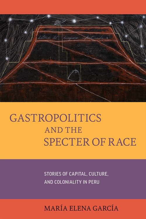 Gastropolitics and the Specter of Race: Stories of Capital, Culture, and Coloniality in Peru Volume 76 (Hardcover)