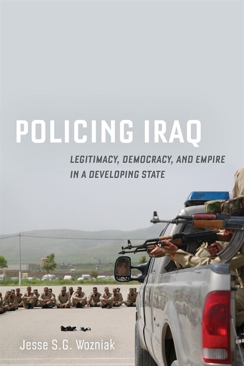 Policing Iraq: Legitimacy, Democracy, and Empire in a Developing State (Paperback)