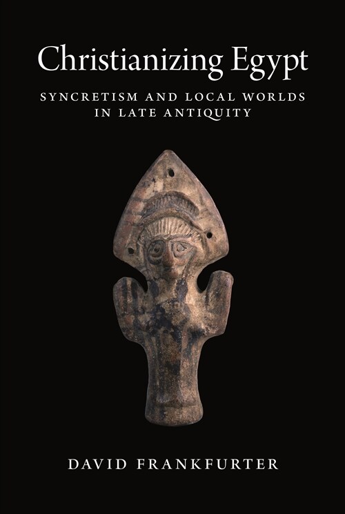 Christianizing Egypt: Syncretism and Local Worlds in Late Antiquity (Paperback)