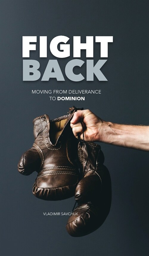 Fight Back: Moving From Deliverance to Dominion (Hardcover)