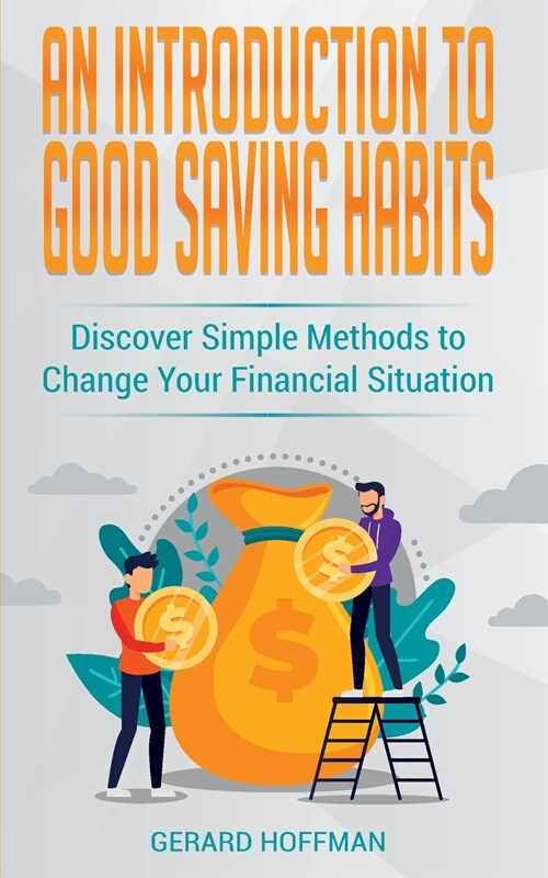 An Introduction to Good Saving Habits: Discover Simple Methods to Change Your Financial Situation (Paperback)