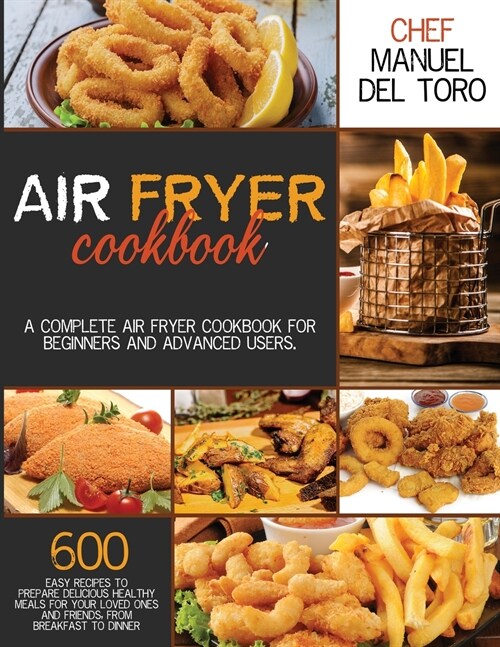 Air Fryer Cookbook: A Complete Air Fryer Cookbook For Beginners And Advanced Users. 600 Easy Recipes To Prepare Delicious Healthy Meals Fo (Paperback)