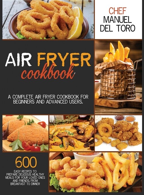 Air Fryer Cookbook: A Complete Air Fryer Cookbook For Beginners And Advanced Users. 600 Easy Recipes To Prepare Delicious Healthy Meals Fo (Hardcover)