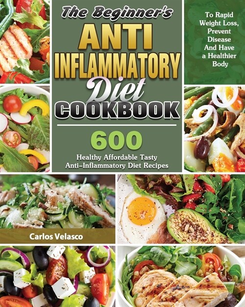 The Beginners Anti-Inflammatory Diet Cookbook: 600 Healthy Affordable Tasty Anti-Inflammatory Diet Recipes To Rapid Weight Loss, Prevent Disease And (Paperback)