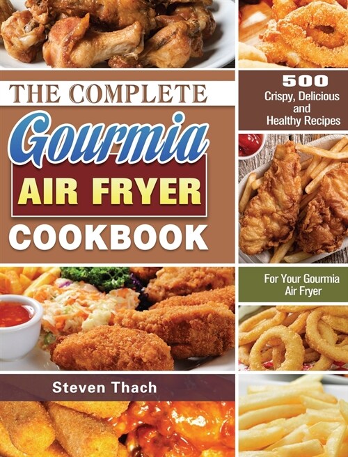 The Complete Gourmia Air Fryer Cookbook: 500 Crispy, Delicious and Healthy Recipes For Your Gourmia Air Fryer (Hardcover)