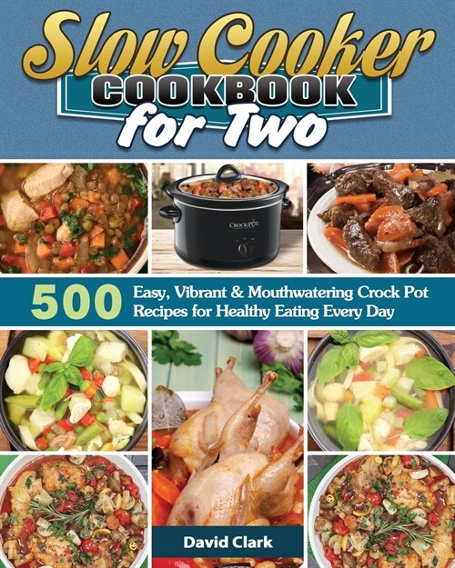 Slow Cooker Cookbook for Two: 500 Easy, Vibrant & Mouthwatering Crock Pot Recipes for Healthy Eating Every Day (Paperback)