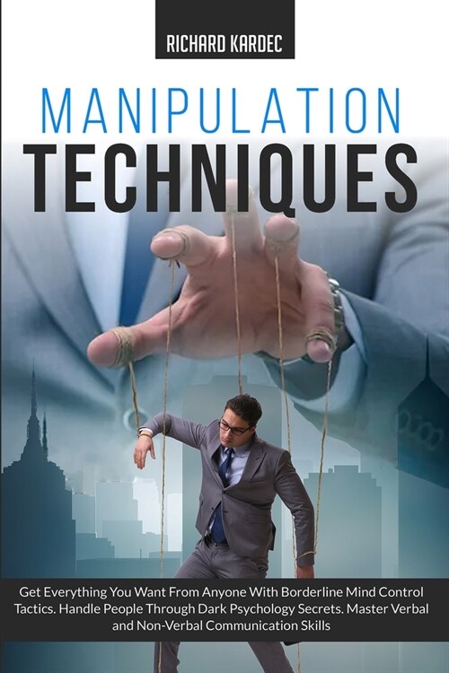 Manipulation Techniques: Get Everything You Want From Anyone with Borderline Mind Control Tactics. Handle People Through Dark Psychology Secret (Paperback)