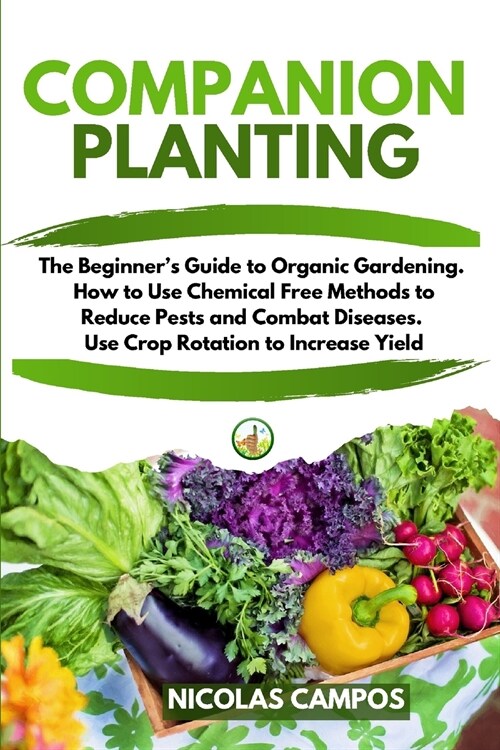 Companion Planting: The Beginners Guide to Organic Gardening. How to Use Chemical Free Methods to Reduce Pests and Combat Diseases. Use C (Paperback)