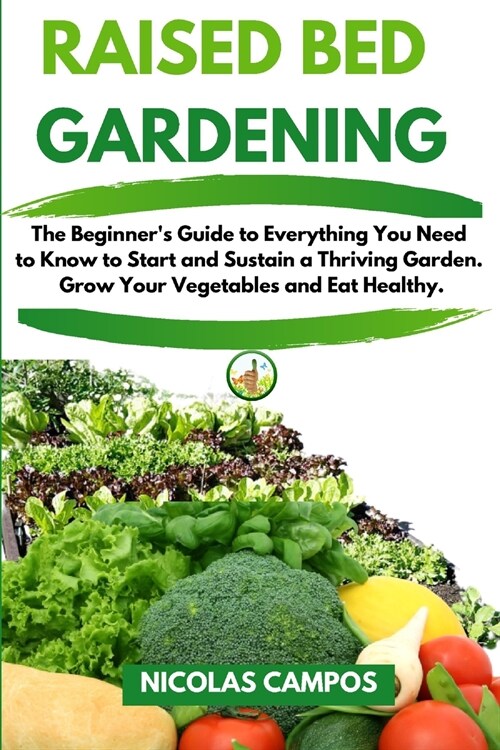 Raised Bed Gardening: The Beginners Guide to Everything You Need to Know to Start and Sustain a Thriving Garden. Grow Your Vegetables and E (Paperback)