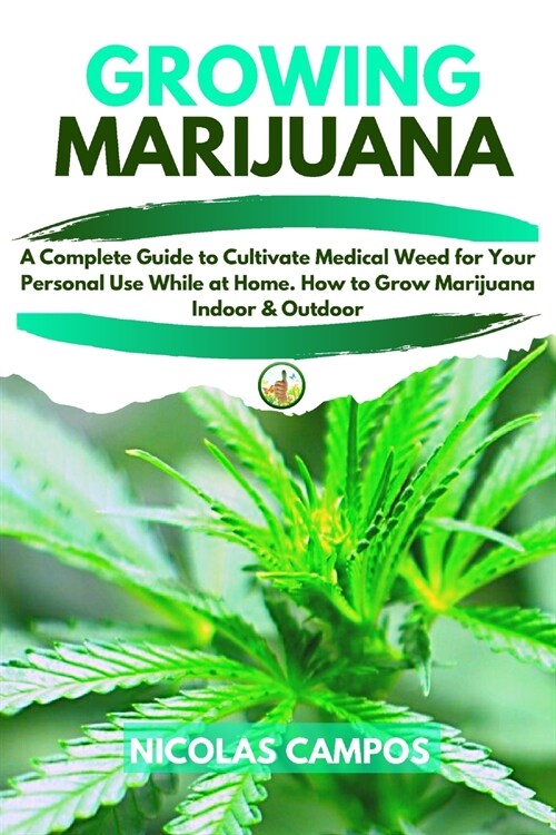 Growing Marijuana: A Complete Guide to Cultivate Medical Weed for Your Personal Use While at Home. How to Grow Marijuana Indoor & Outdoor (Paperback)