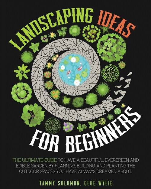 Landscaping Ideas For Beginners: The Ultimate Guide to have a Beautiful, Evergreen and Edible Garden by Planning, Building, and Planting The Outdoor S (Paperback)
