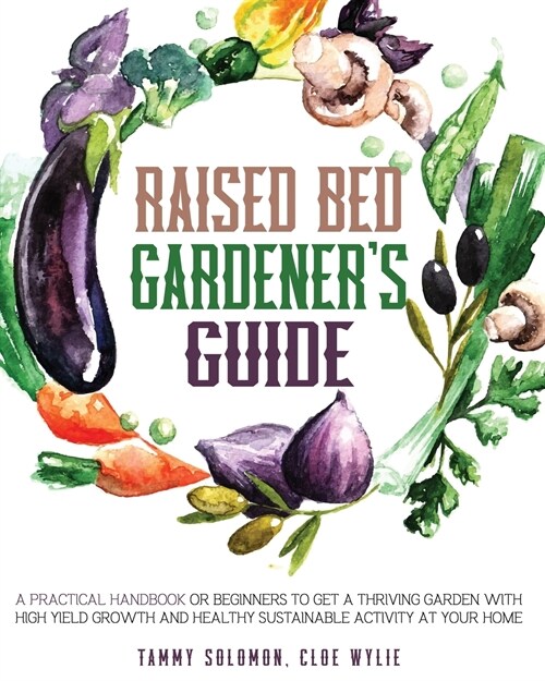 Raised Bed Gardeners Guide: A Practical Handbook for Beginners to get a Thriving Garden With High Yield Growth and Healthy Sustainable Activity at (Paperback)