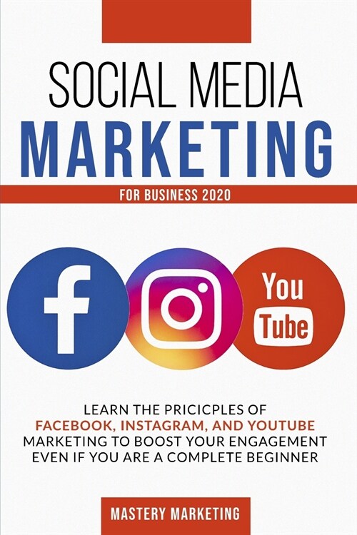 Social Media Marketing For Business 2020: Learn the Pricicples of Facebook, Instagram, and YouTube Marketing to Boost Your Engagement Even If You Are (Paperback)