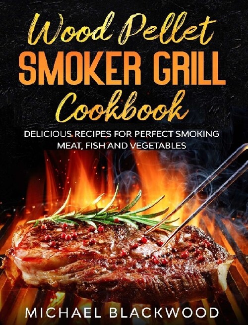 Wood Pellet Smoker Grill Cookbook: 100+ Delicious Recipes for Perfect Smoking Meat, Fish, and Vegetables (Hardcover)