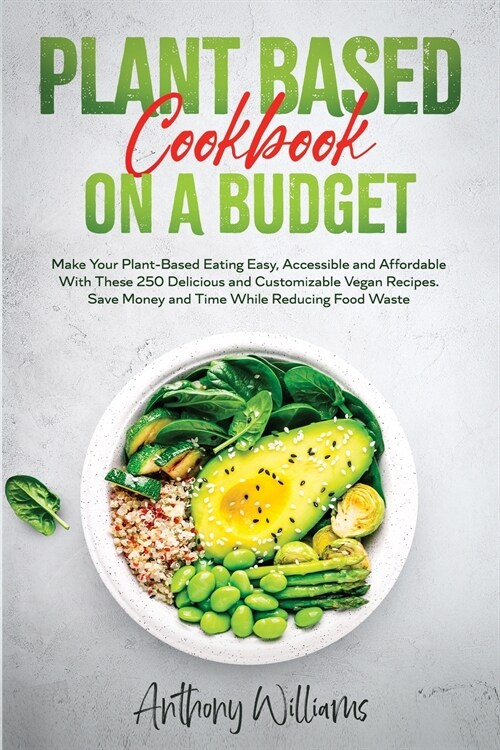 Plant Based Cookbook on a Budget: Make Your Plant-Based Eating Easy, Accessible and Affordable With These 250 Delicious and Customizable Vegan Recipes (Paperback)