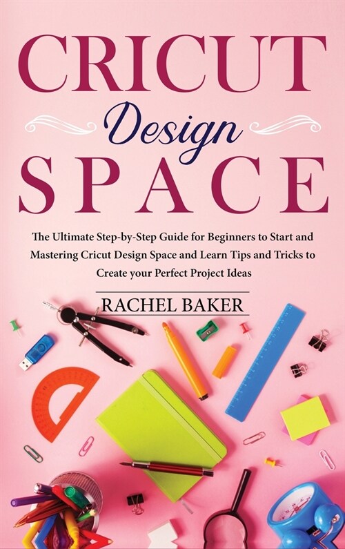 Cricut Design Space: The Ultimate Step-by-Step Guide for Beginners to Start and Mastering Cricut Design Space and Learn Tips and Tricks to (Hardcover)