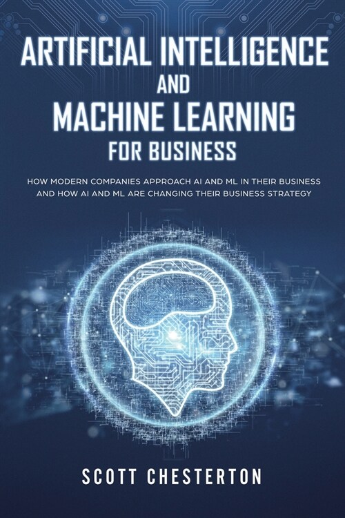 Artificial Intelligence and Machine Learning For Business: How modern companies approach AI and ML in their business and how AI and ML are changing th (Paperback)