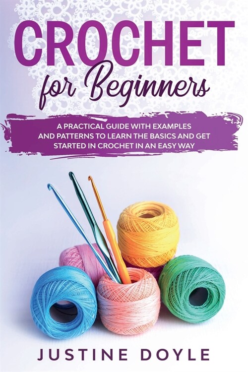 Crochet for Beginners: A practical guide with examples and patterns to learn the basics and get started in crochet in an easy way (Paperback)