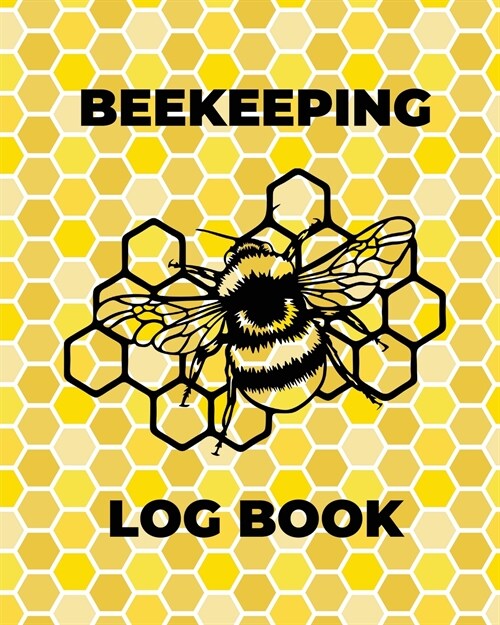 Beekeeping Log Book: Beekeepers Journal and Log, Honeybee Notebook, Beehive Inspection, Backyard Apiary, Beekeeper Gift (Paperback)