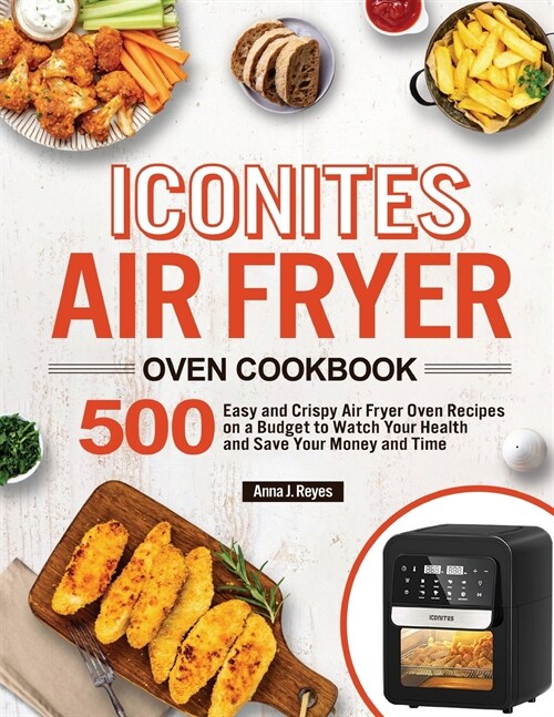 Iconites Air Fryer Oven Cookbook: 500 Easy and Crispy Air Fryer Oven Recipes on a Budget to Watch Your Health and Save Your Money and Time (Paperback)