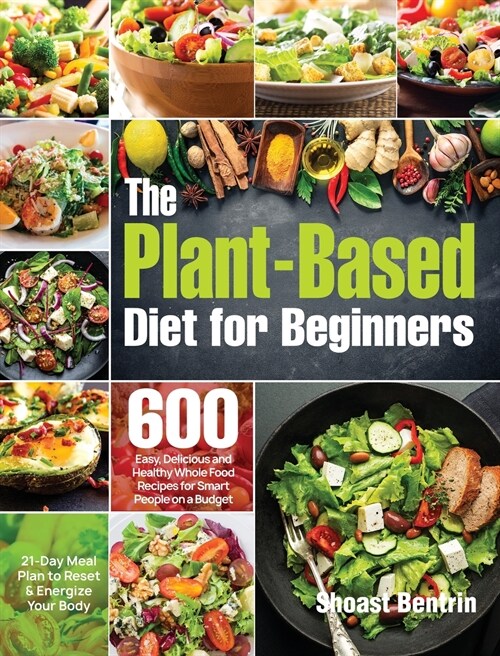 The Plant-Based Diet for Beginners: 600 Easy, Delicious and Healthy Whole Food Recipes for Smart People on a Budget (21-Day Meal Plan to Reset & Energ (Hardcover)