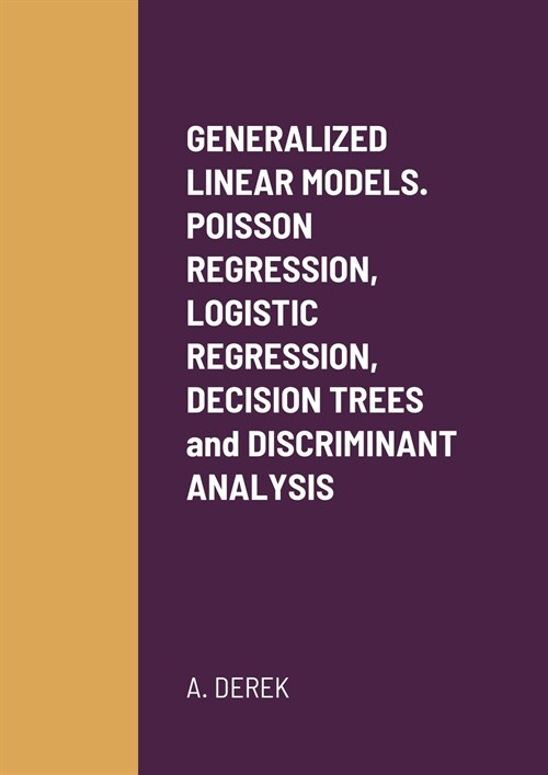 GENERALIZED LINEAR MODELS. POISSON REGRESSION, LOGISTIC REGRESSION, DECISION TREES and DISCRIMINANT ANALYSIS (Paperback)