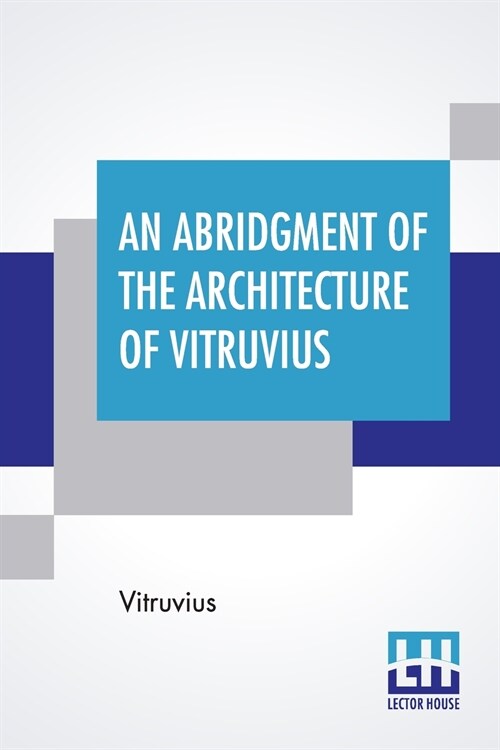 An Abridgment Of The Architecture Of Vitruvius: Containing A System Of The Whole Works Of That Author. To Which Is Added In This Edition The Etymology (Paperback)