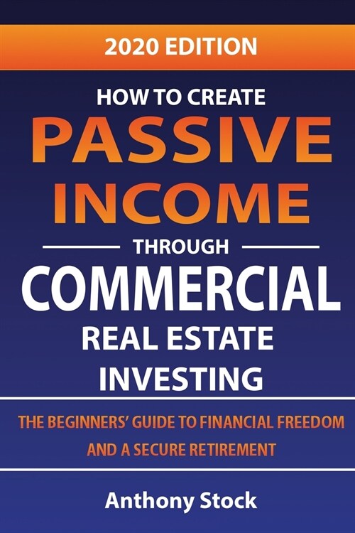 How to Create Passive Income through Commercial Real Estate Investing: A Beginners Guide to Financial Freedom and a Secure Retirement (Paperback)