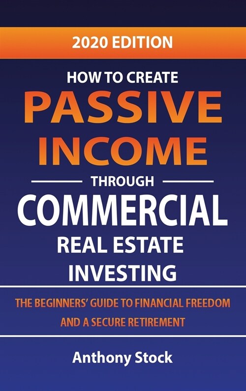 How to Create Passive Income through Commercial Real Estate Investing: A Beginners Guide to Financial Freedom and a Secure Retirement (Hardcover)