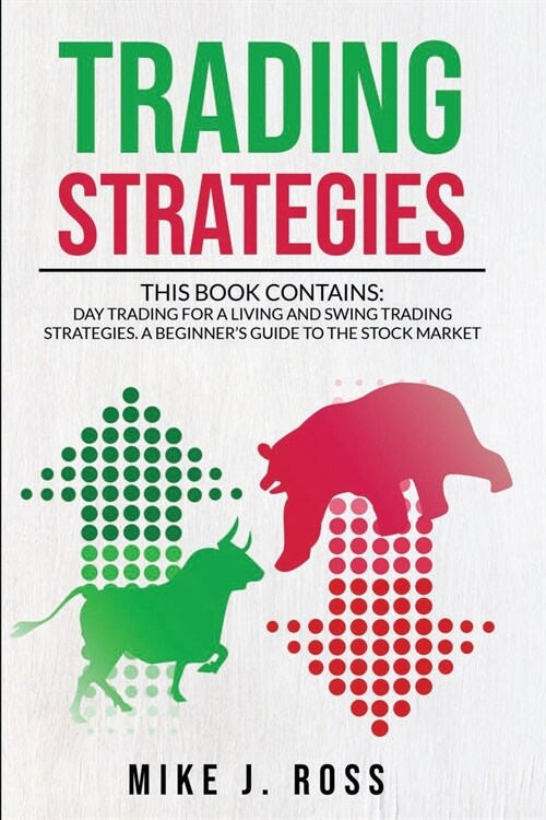 Trading Strategies: This book contains: Day Trading for A Living and Swing Trading Strategies. A Beginners Guide to the Stock Market (Paperback)