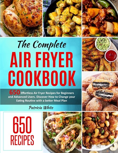 The Complete Air Fryer Cookbook: 650 Effortless Air Fryer Recipes for Beginners and Advanced Users. Discover How to Change your Eating Routine with a (Paperback)