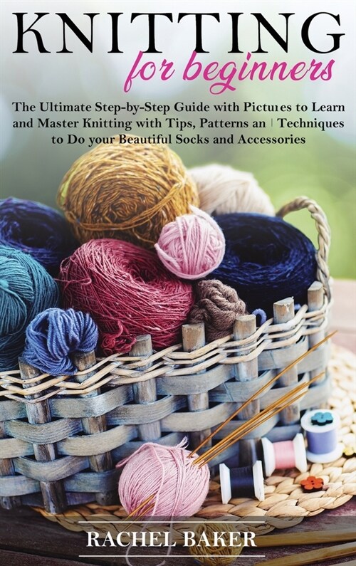 Knitting for Beginners: The Ultimate Step-by-Step Guide with Pictures to Learn and Master Knitting with Tips, Patterns and Techniques to Do yo (Hardcover)