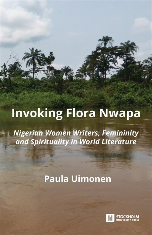 Invoking Flora Nwapa: Nigerian women writers, femininity andspirituality in world literature (Paperback)