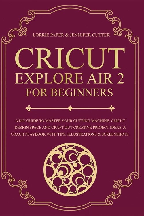 Cricut Explore Air 2 For Beginners: A DIY Guide to Master Your Cutting Machine, Cricut Design Space and Craft Out Creative Project Ideas. A Coach Play (Paperback)