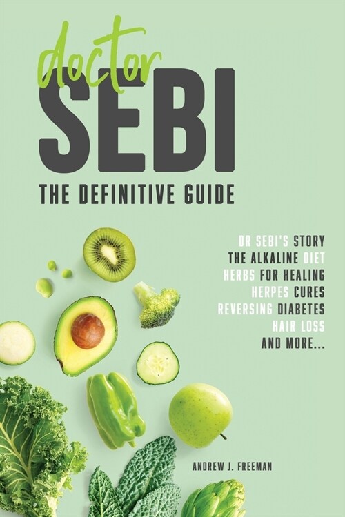 Doctor Sebi: The definitive guide. Dr Sebis Story, Recipes for the Alkaline Diet, Herbs for Healing, Herpes Cures, Reversing Diabe (Paperback)