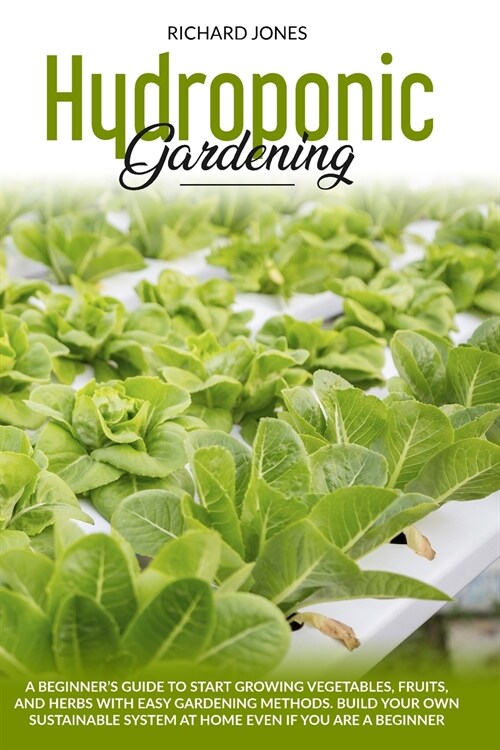 Hydroponic Gardening: A Beginners Guide to Start Growings Vegetables, Fruits, AND Herbs with Easy Gardening Methods. Build Your Own Sustain (Paperback)