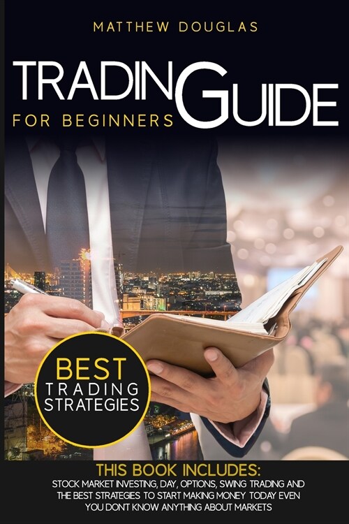 Trading Guide for Beginners: This Book Includes: Stock Market Investing, Day, Options, Swing Trading and the Best Strategies to Start Making Money (Paperback)