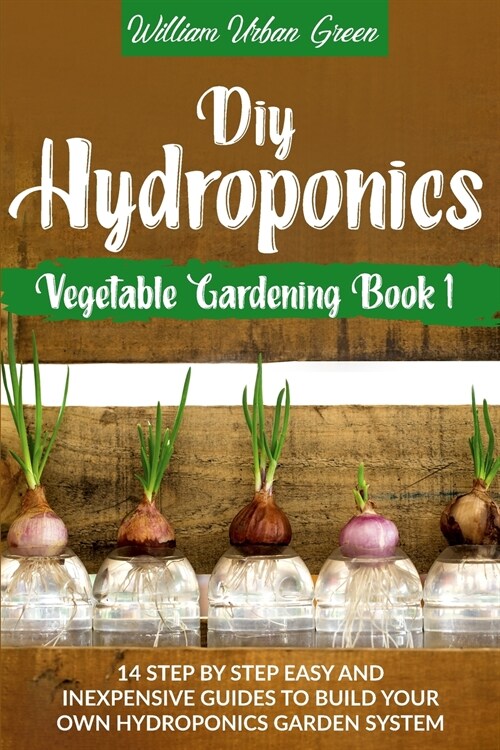 Diy Hydroponics: A Step-By-Step Easy And Inexpensive Guide To Build Your Hydroponics Garden System (Paperback)