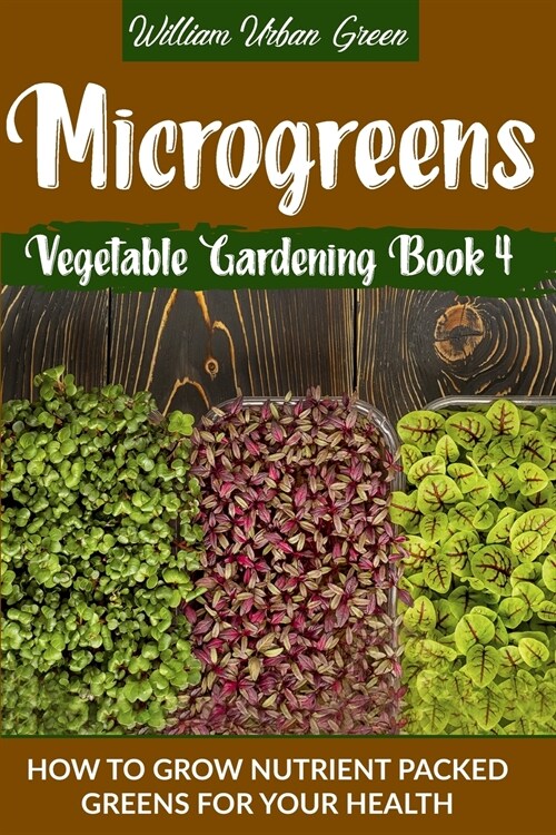 Microgreens: How to Grow Nutrient Packed Greens for your Health (Paperback)