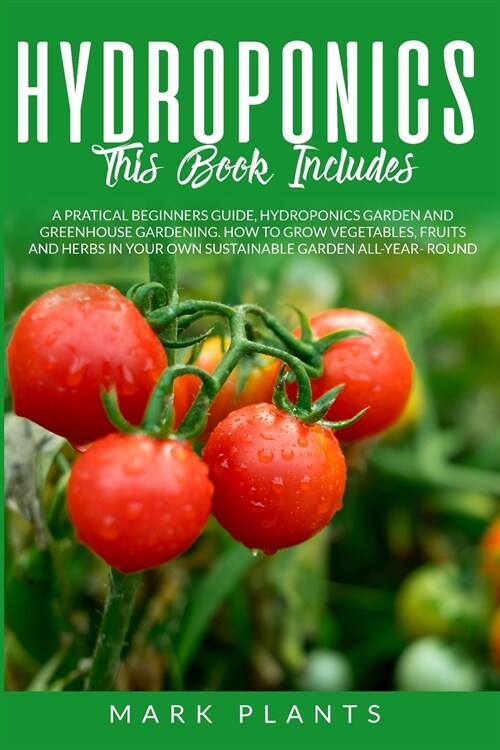 Hydroponics 3 books in 1: A Pratical Beginners Guide, Hydroponics Garden and Greenhouse Gardening. How to Grow Vegetables, Fruits and Herbs in Y (Paperback)
