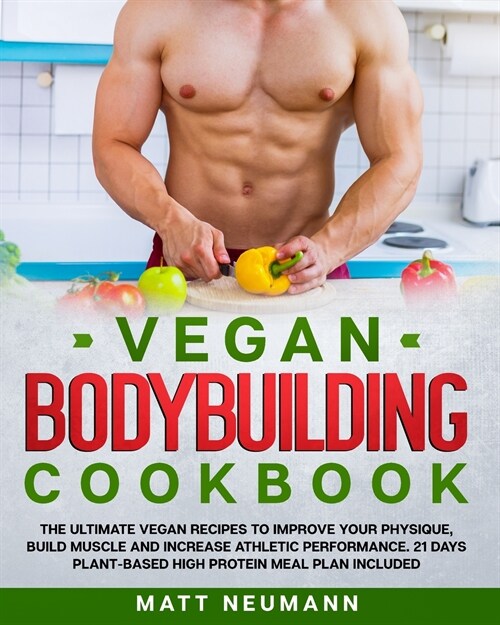 Vegan Bodybuilding Cookbook: Vegan Bodybuilding Cookbook: The Ultimate Vegan Recipes to Improve Your Physique, Build Muscle And Increase Athletic P (Paperback)