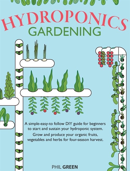 Hydroponics Gardening: A simple-easy-to follow DIY guide for beginners to start and sustain your hydroponic system. Grow and produce your org (Hardcover)