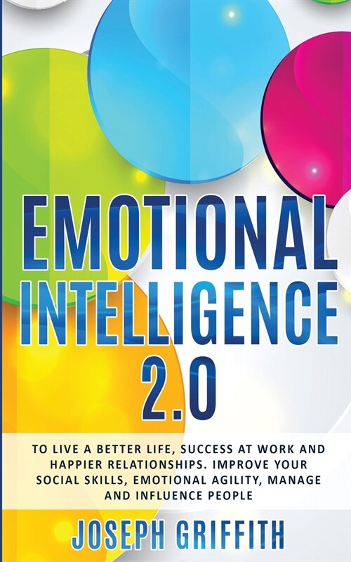 Emotional Intelligence 2.0: To live a better life, success at work and happier relationships. Improve your social skills, emotional agility, manag (Paperback)