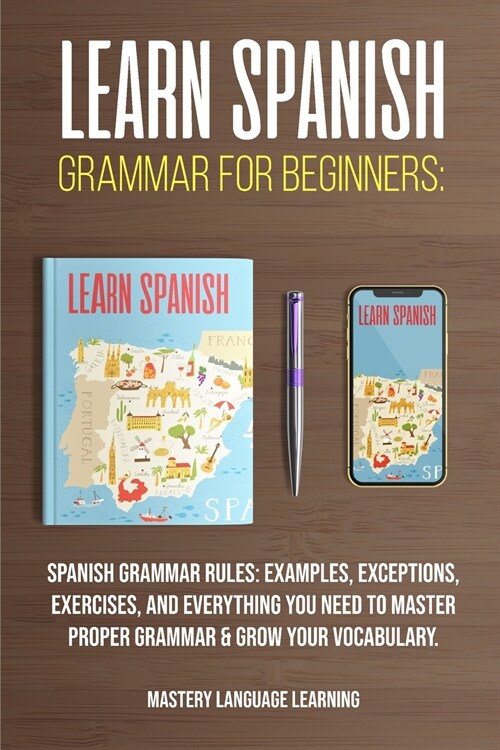 Learn Spanish Grammar For Beginners: Spanish Grammar Rules: Examples, Exceptions, Exercises, and Everything You Need to Master Proper Grammar & Grow Y (Paperback)