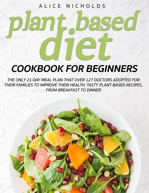 Plant-Based Diet Cookbook for beginners: The only 21-day meal plan that over 127 doctors adopted for their families to improve their health. Tasty pla (Paperback)