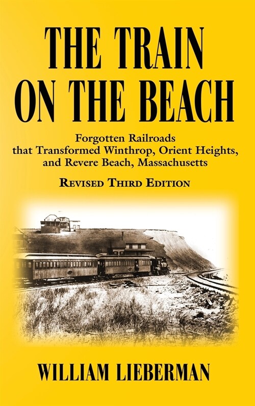 The Train on the Beach: Forgotten Railroads that Transformed Winthrop, Orient Heights, and Revere Beach, Massachusetts (Hardcover)