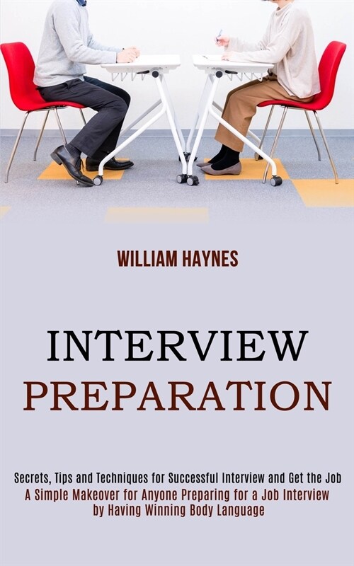 Interview Preparation: A Simple Makeover for Anyone Preparing for a Job Interview by Having Winning Body Language (Secrets, Tips and Techniqu (Paperback)