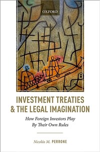 Investment treaties and the legal imagination : how foreign investors play by their own rules / 1st ed