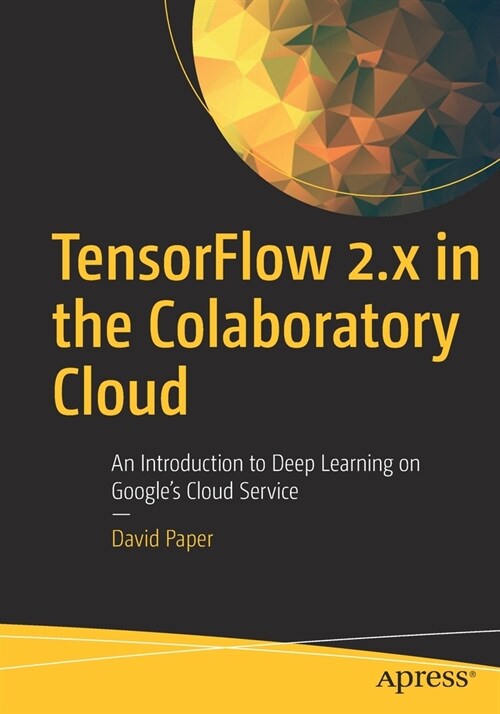 Tensorflow 2.X in the Colaboratory Cloud: An Introduction to Deep Learning on Googles Cloud Service (Paperback)