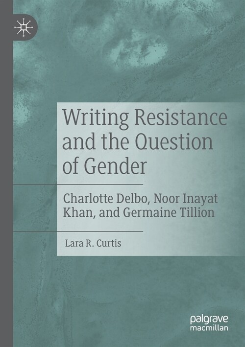 Writing Resistance and the Question of Gender: Charlotte Delbo, Noor Inayat Khan, and Germaine Tillion (Paperback, 2019)